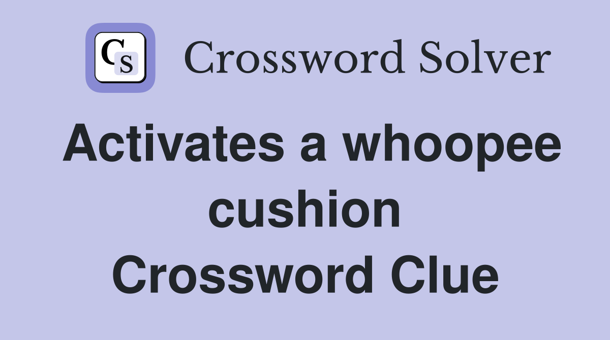 Activates a whoopee cushion Crossword Clue