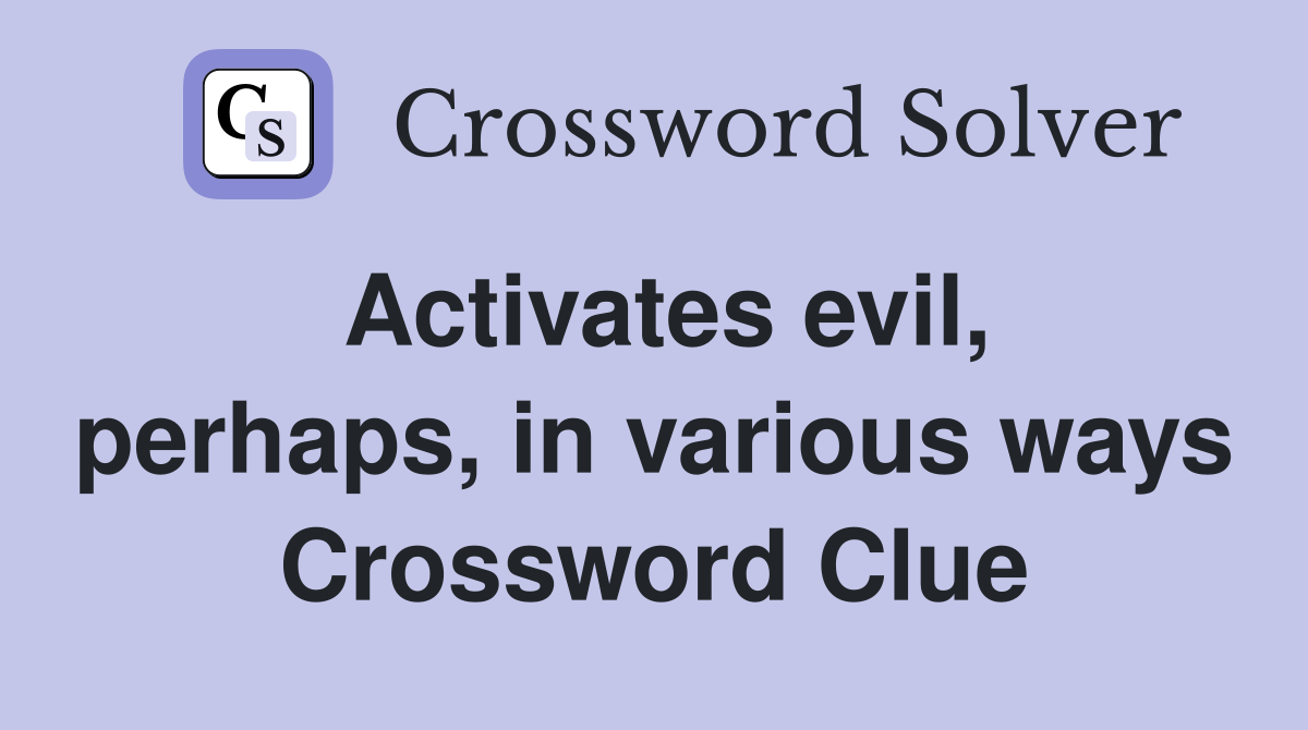 Activates evil, perhaps, in various ways Crossword Clue