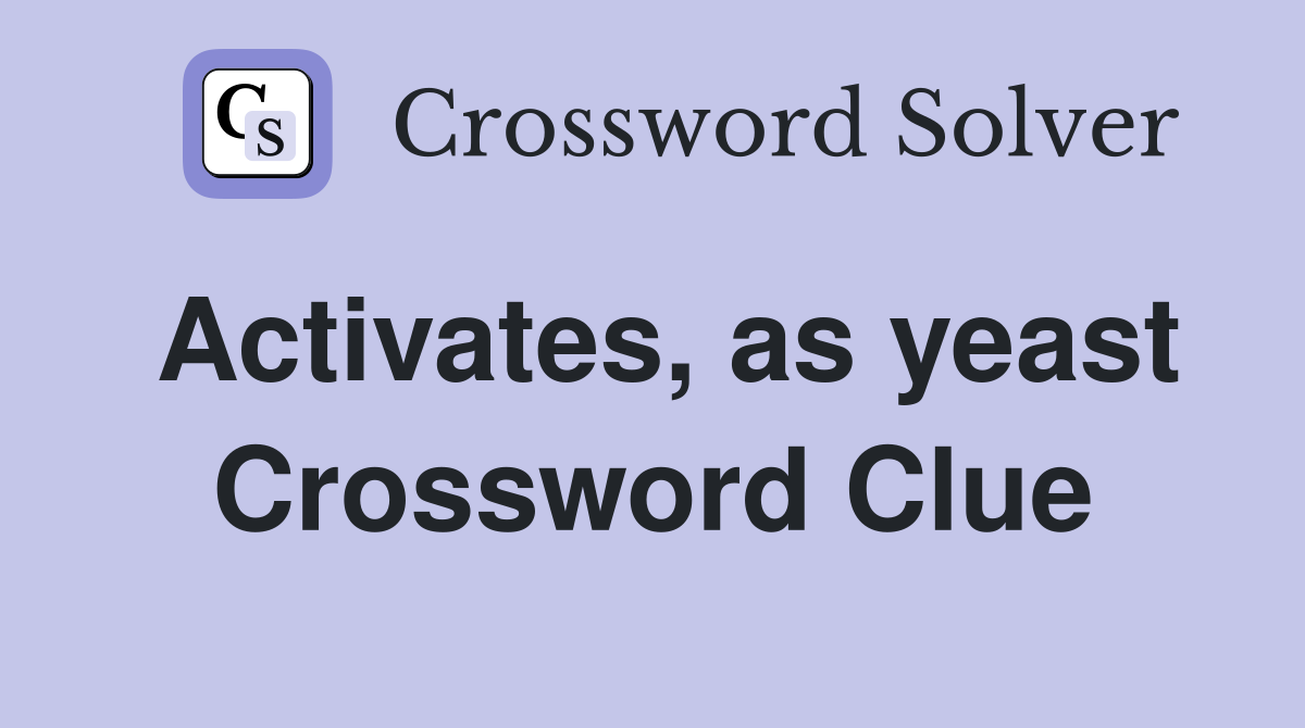 Activates, as yeast Crossword Clue