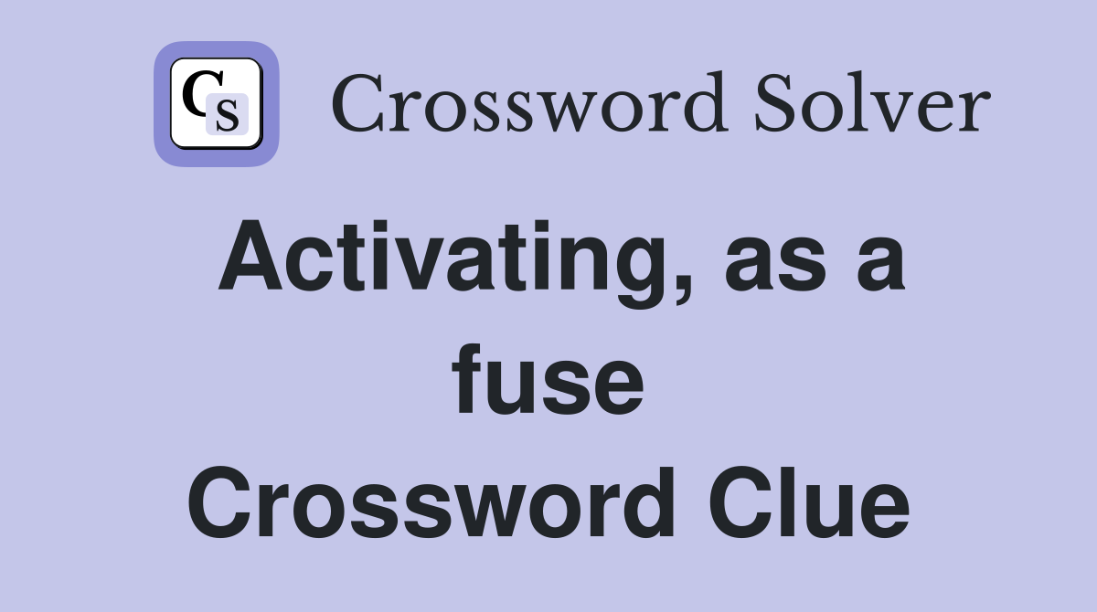 Activating, as a fuse Crossword Clue