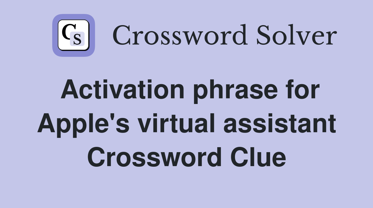 Activation phrase for Apple's virtual assistant Crossword Clue