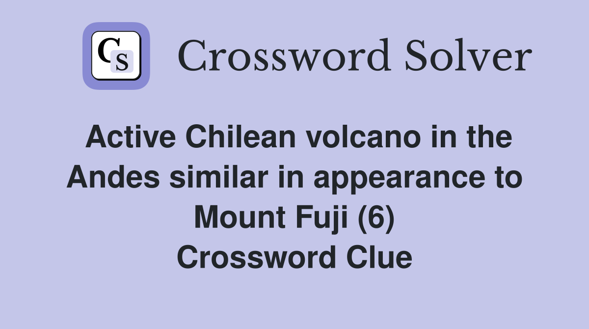 Active Chilean volcano in the Andes similar in appearance to Mount Fuji (6) Crossword Clue
