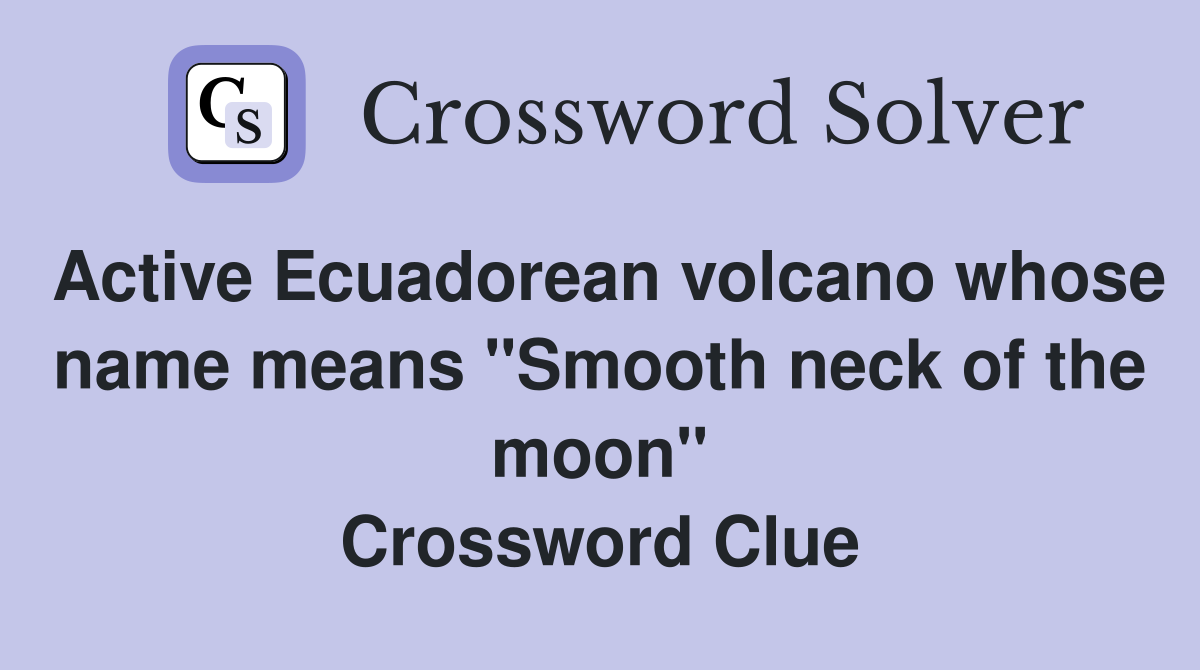 Active Ecuadorean volcano whose name means "Smooth neck of the moon" Crossword Clue