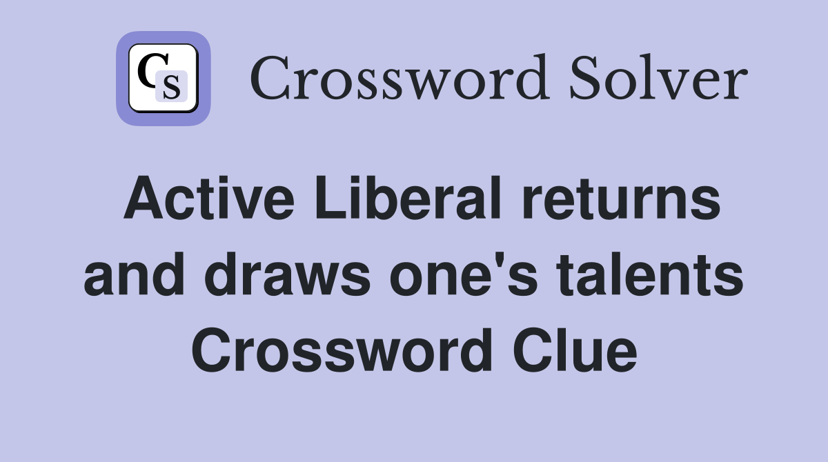 Active Liberal returns and draws one's talents Crossword Clue