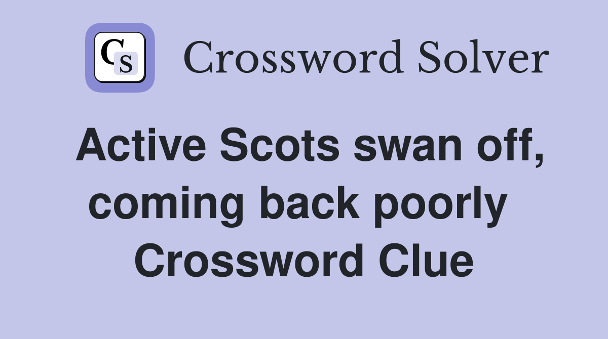Active Scots swan off, coming back poorly  Crossword Clue