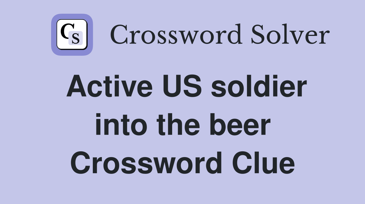 Active US soldier into the beer Crossword Clue