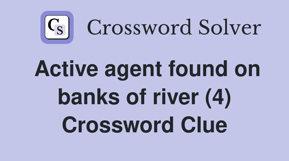 Active agent found on banks of river (4) Crossword Clue