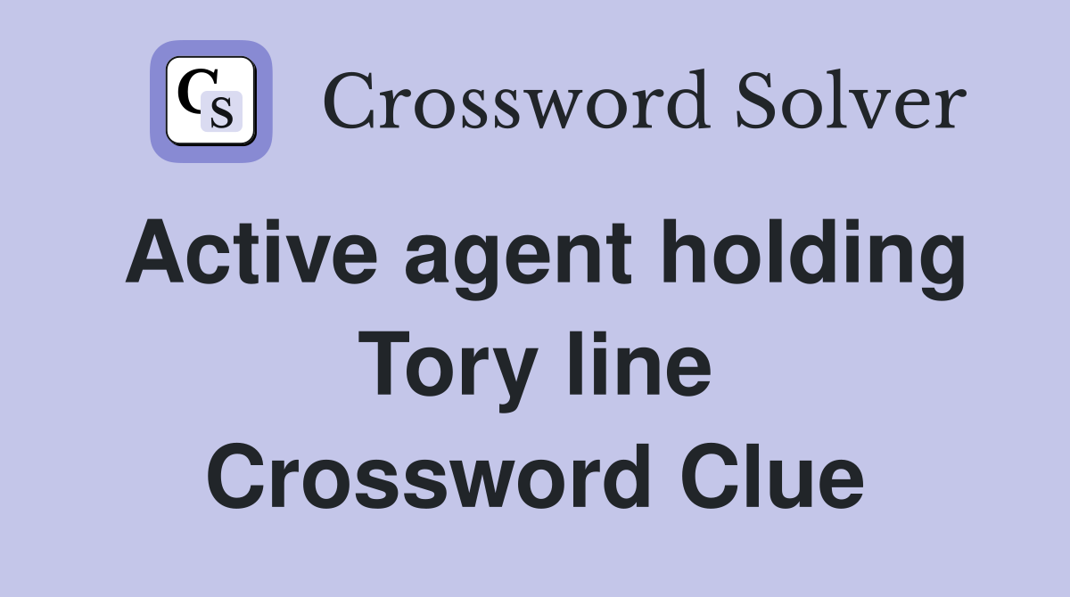 Active agent holding Tory line Crossword Clue