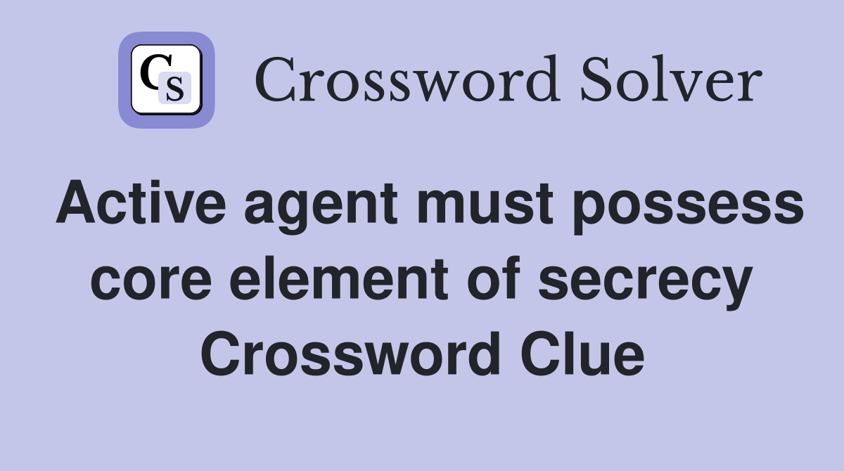 Active agent must possess core element of secrecy Crossword Clue