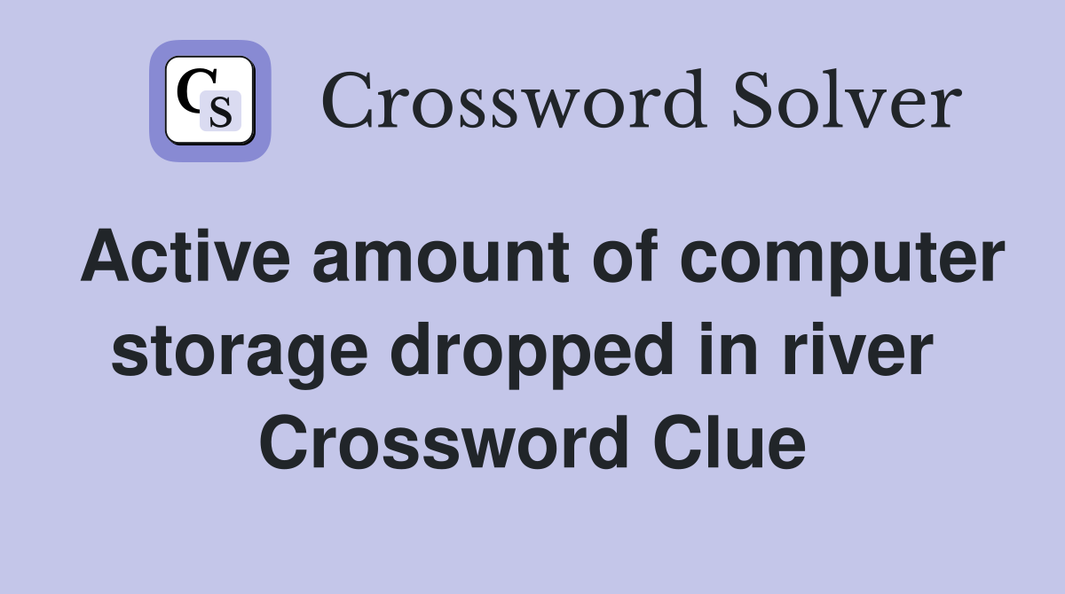 Active amount of computer storage dropped in river  Crossword Clue