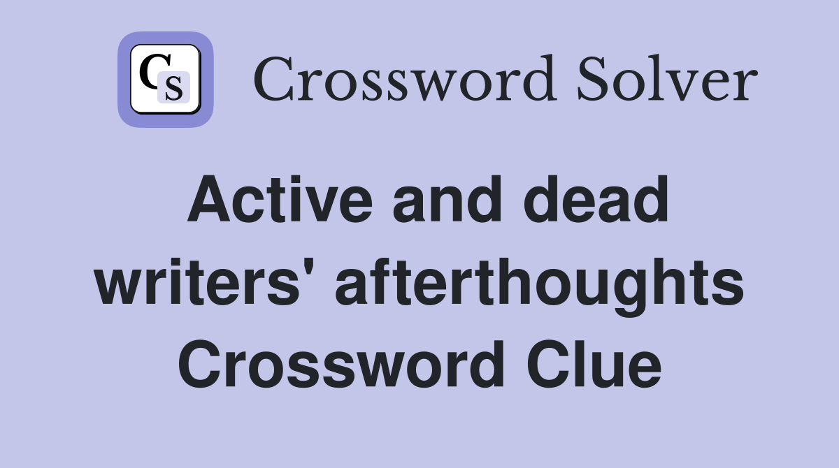Active and dead writers' afterthoughts Crossword Clue