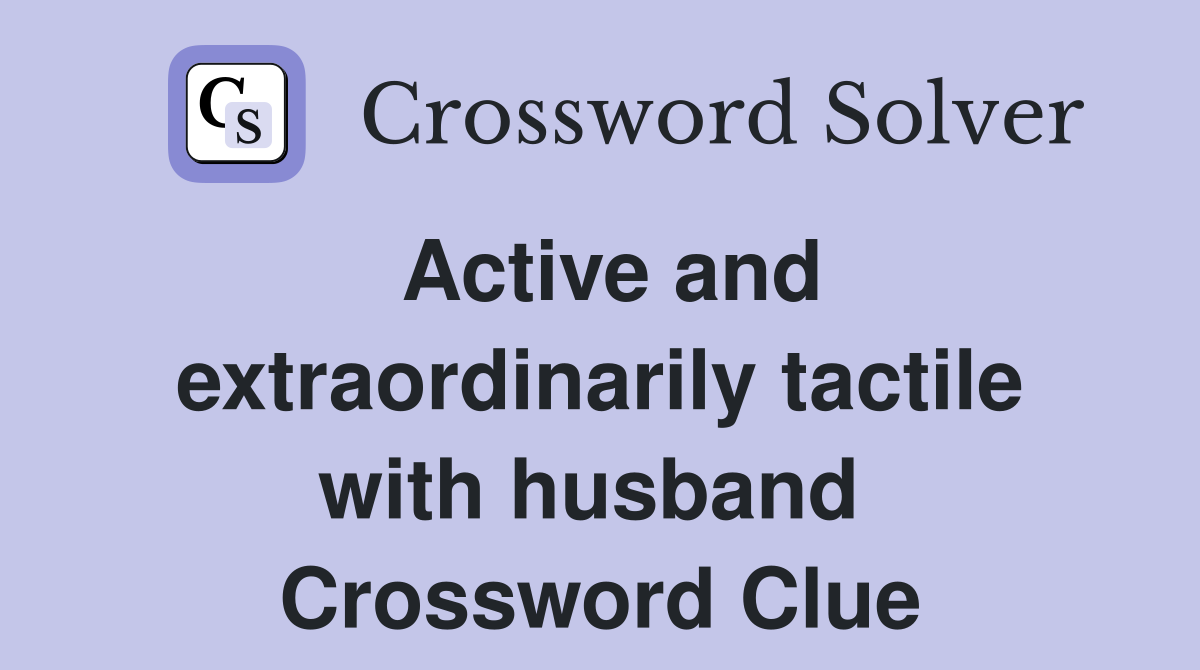 Active and extraordinarily tactile with husband  Crossword Clue