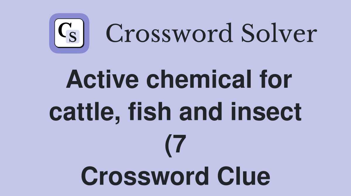 Active chemical for cattle fish and insect (7) Crossword Clue Active chemical for cattle fish and insect (7) Crossword Clue