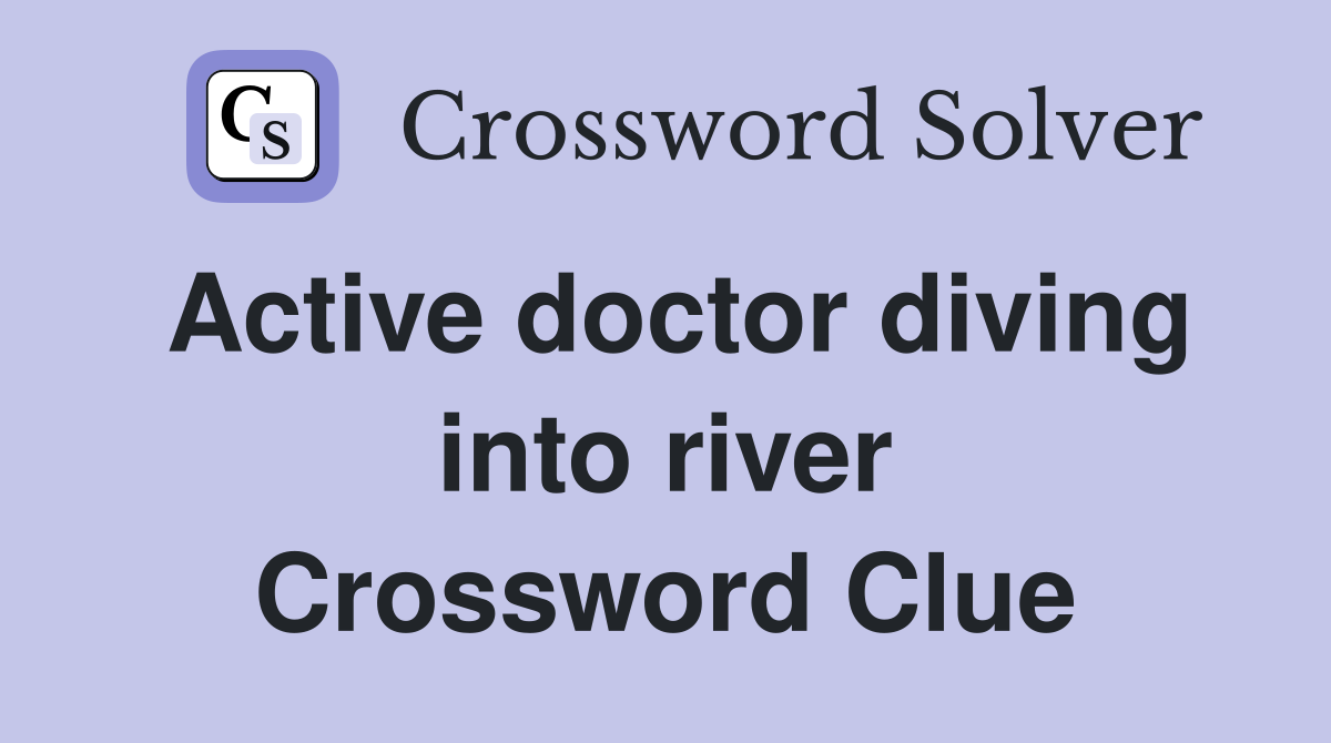 Active doctor diving into river Crossword Clue