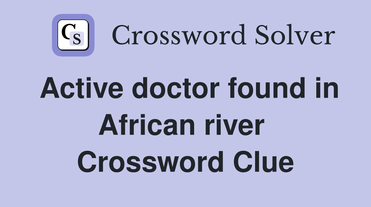 Active doctor found in African river  Crossword Clue