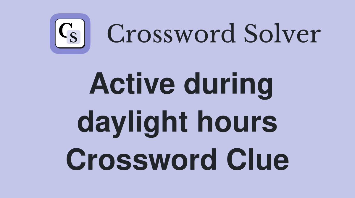 Active during daylight hours Crossword Clue