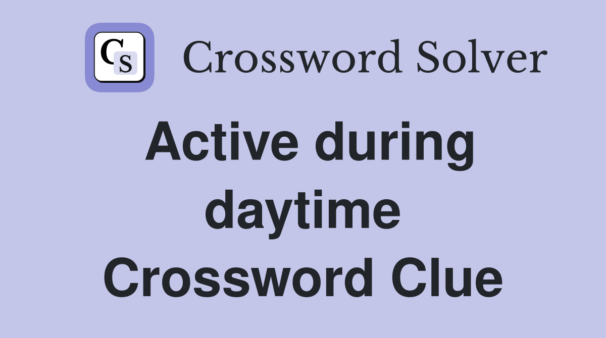 Active during daytime Crossword Clue