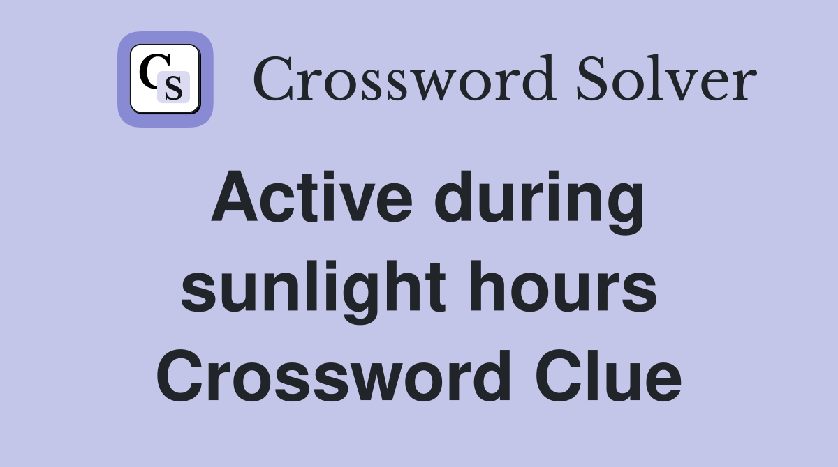 Active during sunlight hours Crossword Clue