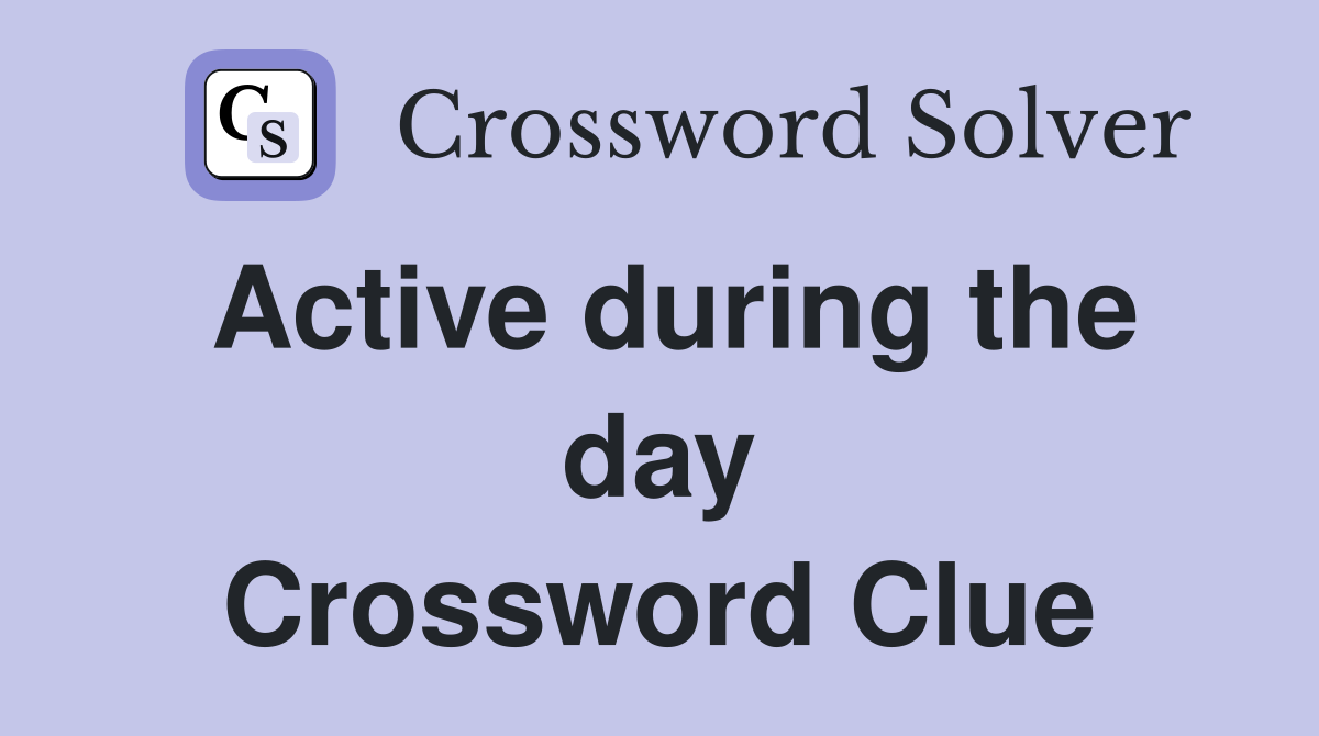 Active during the day Crossword Clue