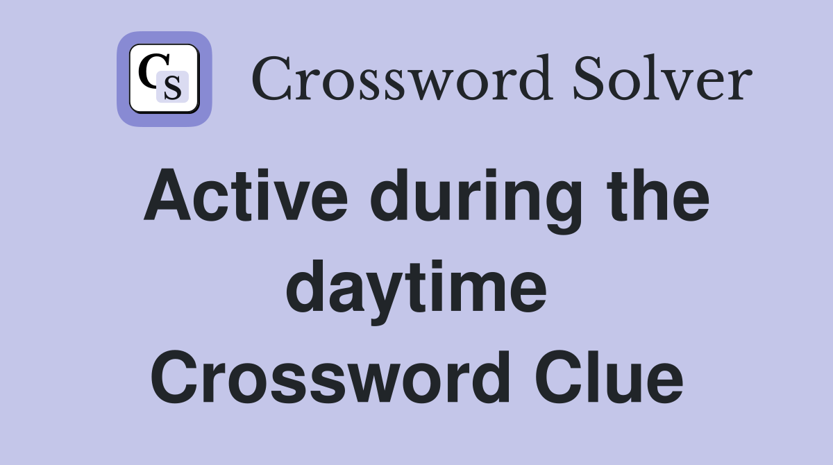 Active during the daytime Crossword Clue