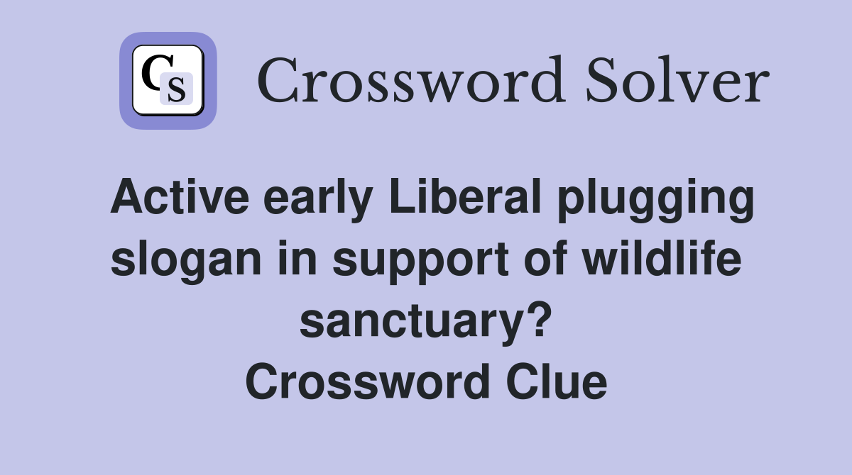 Active early Liberal plugging slogan in support of wildlife sanctuary? Crossword Clue