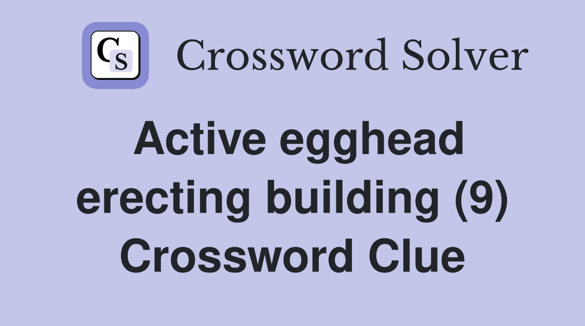 Active egghead erecting building (9) Crossword Clue