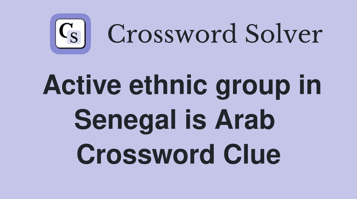 Active ethnic group in Senegal is Arab  Crossword Clue