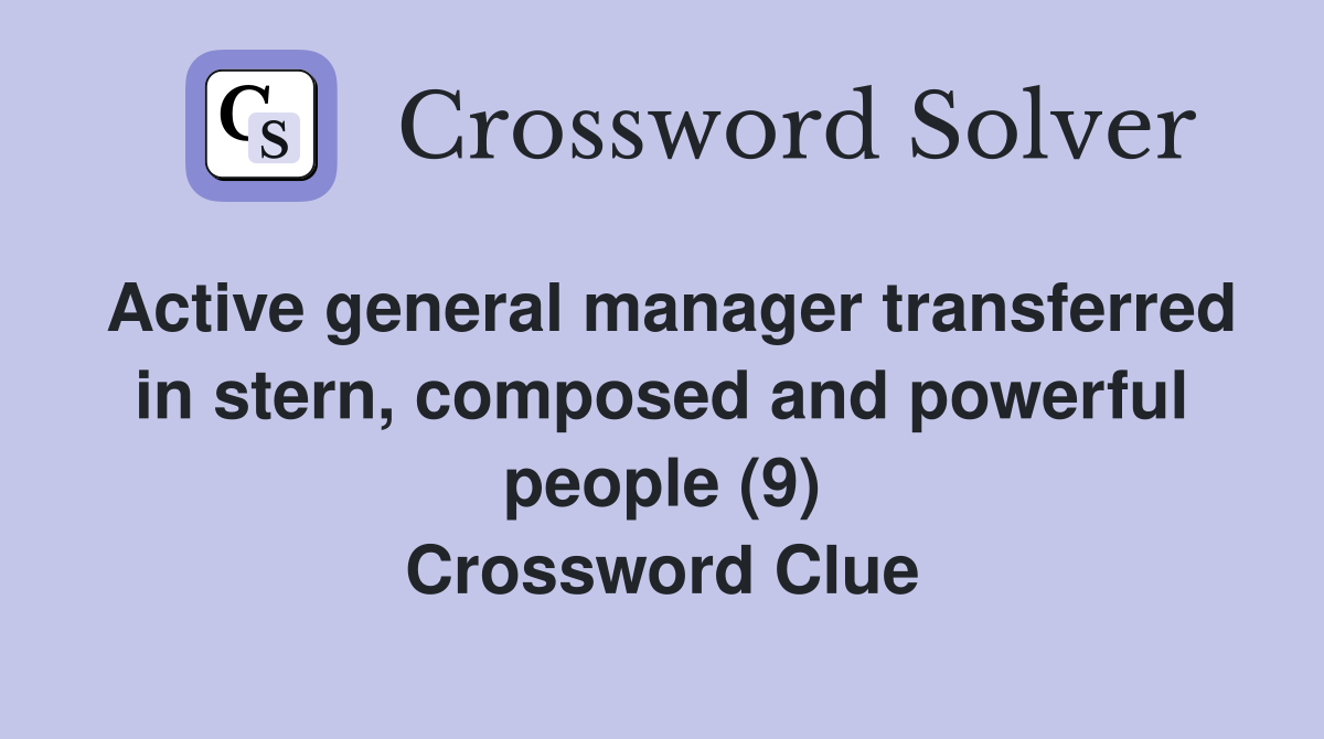 Active general manager transferred in stern, composed and powerful people (9) Crossword Clue