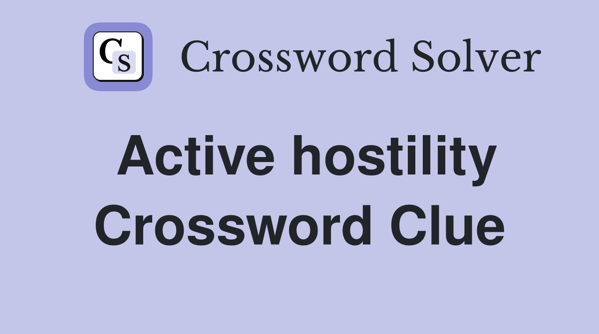 Active hostility Crossword Clue