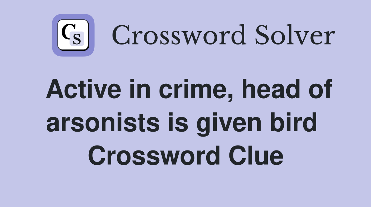 Active in crime, head of arsonists is given bird  Crossword Clue