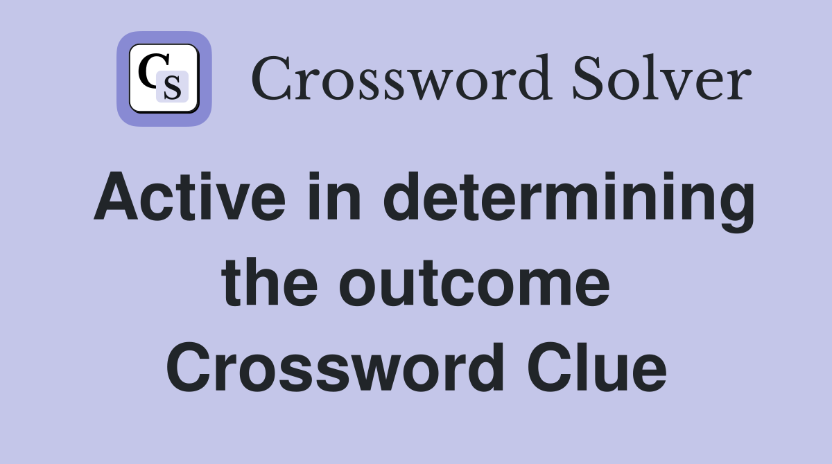 Active in determining the outcome Crossword Clue
