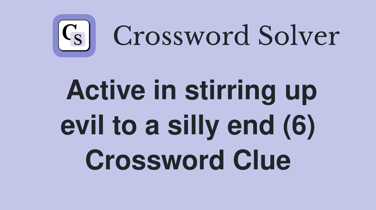 Active in stirring up evil to a silly end (6) Crossword Clue