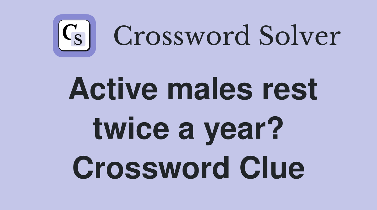 Active males rest twice a year? Crossword Clue