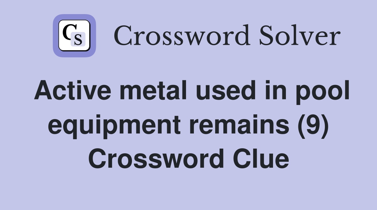 Active metal used in pool equipment remains (9) Crossword Clue