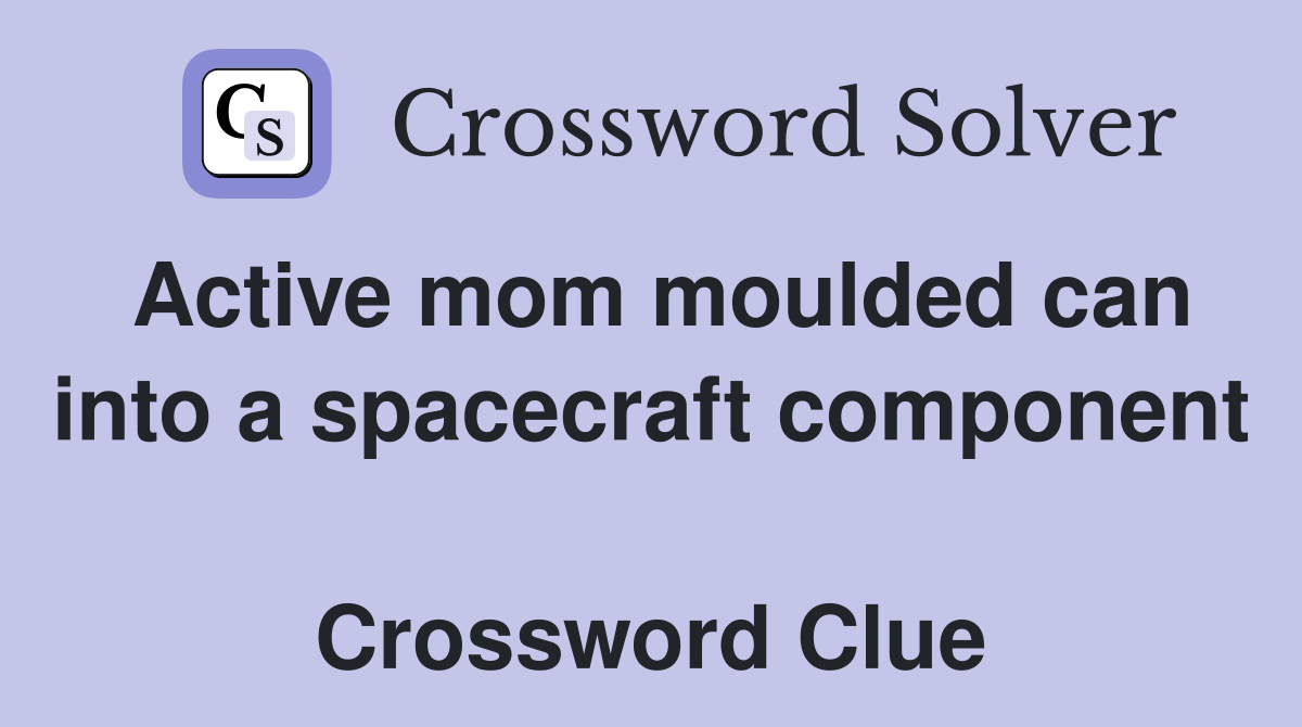 Active mom moulded can into a spacecraft component  Crossword Clue
