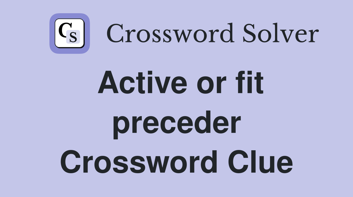 Active or fit preceder Crossword Clue