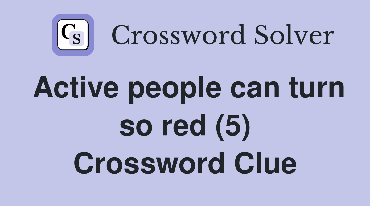 Active people can turn so red (5) Crossword Clue
