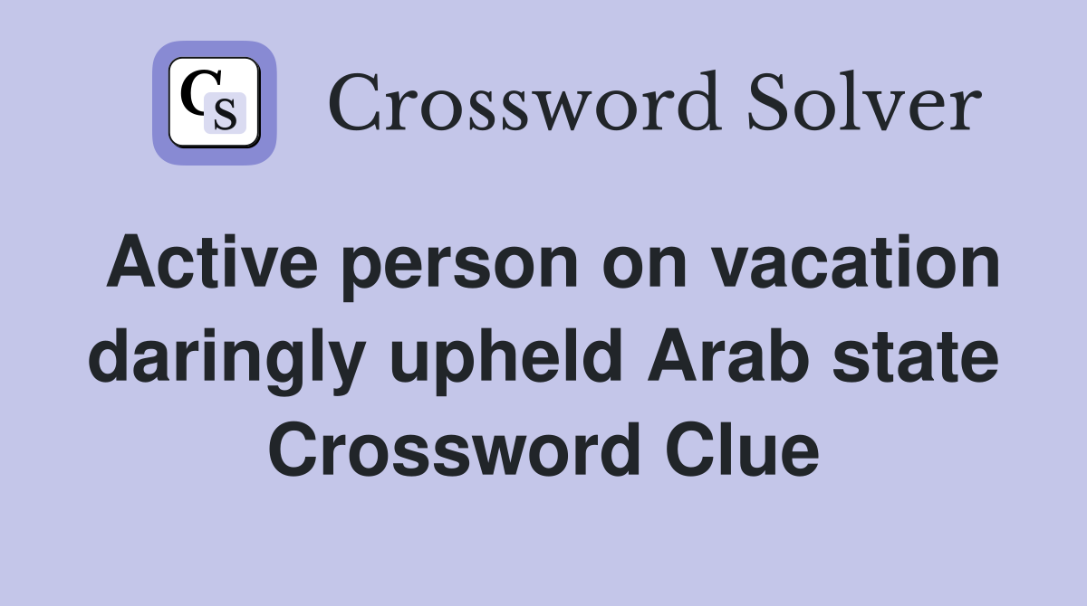 Active person on vacation daringly upheld Arab state Crossword Clue