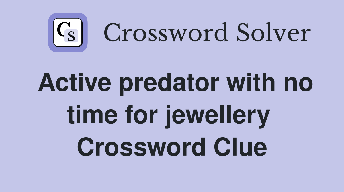 Active predator with no time for jewellery  Crossword Clue