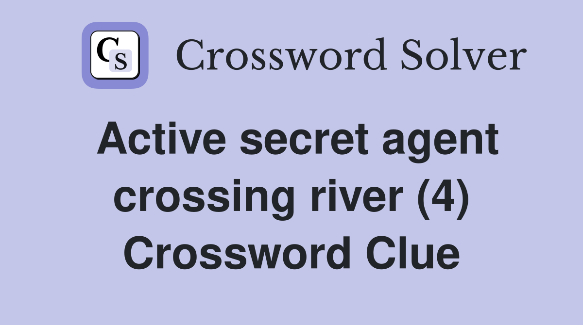 Active secret agent crossing river (4) Crossword Clue