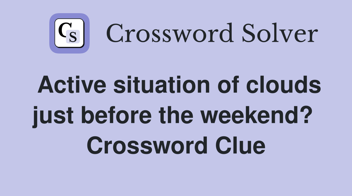 Active situation of clouds just before the weekend?  Crossword Clue