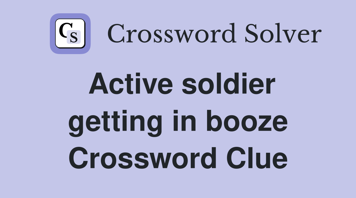 Active soldier getting in booze Crossword Clue