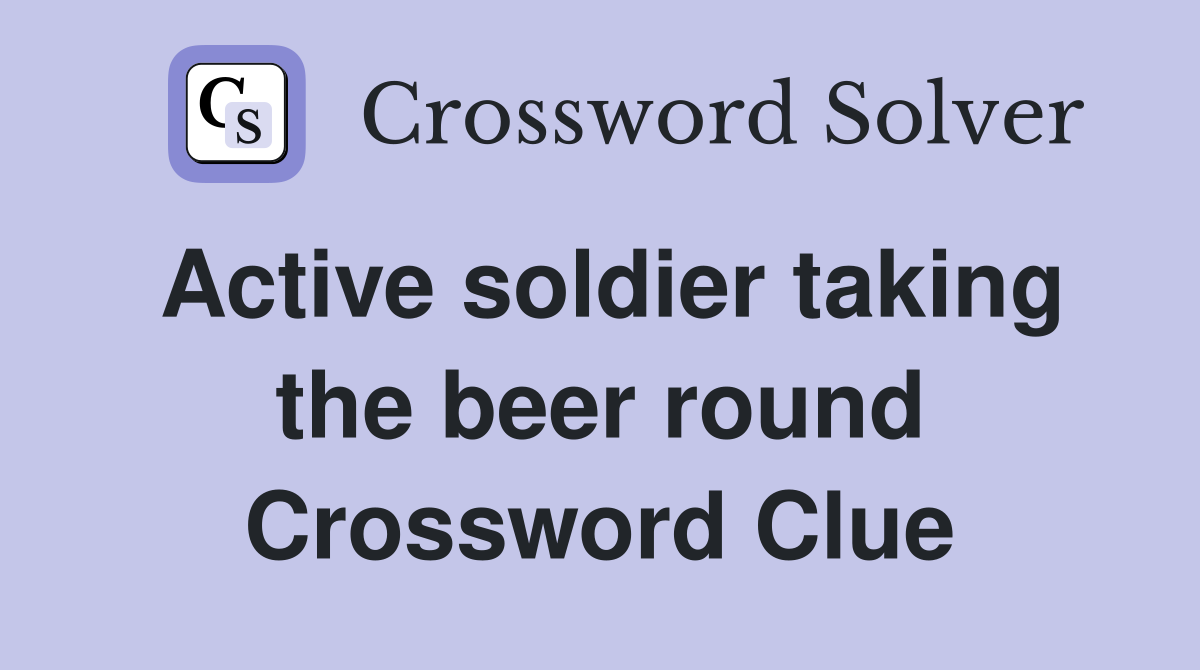 Active soldier taking the beer round Crossword Clue