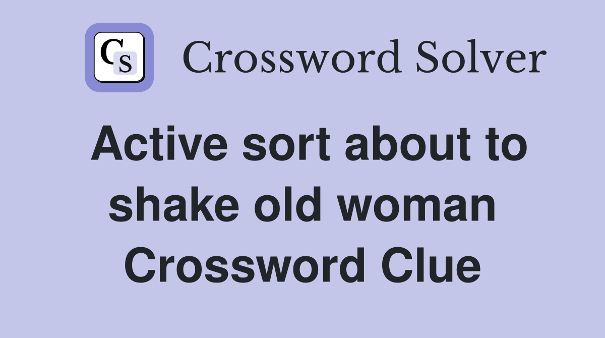 Active sort about to shake old woman Crossword Clue