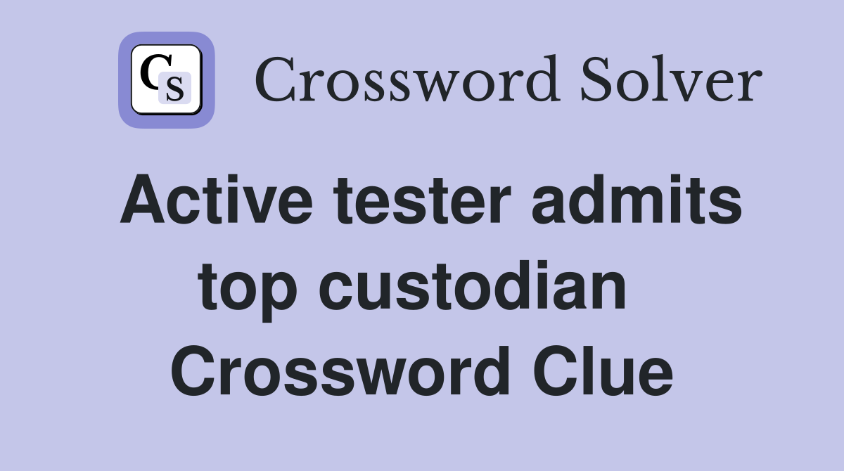 Active tester admits top custodian  Crossword Clue