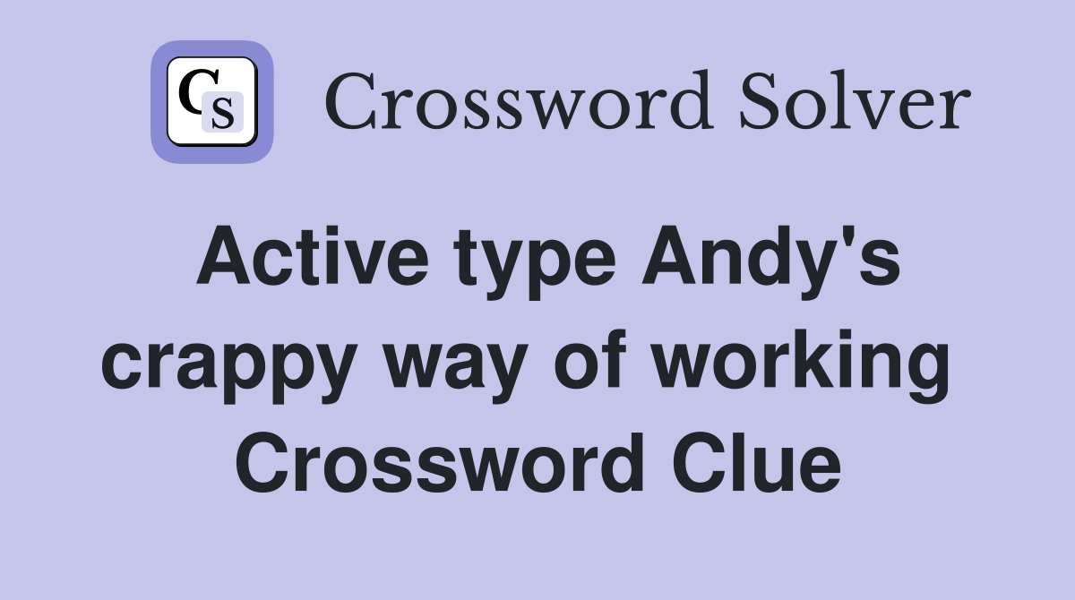 Active type Andy's crappy way of working  Crossword Clue
