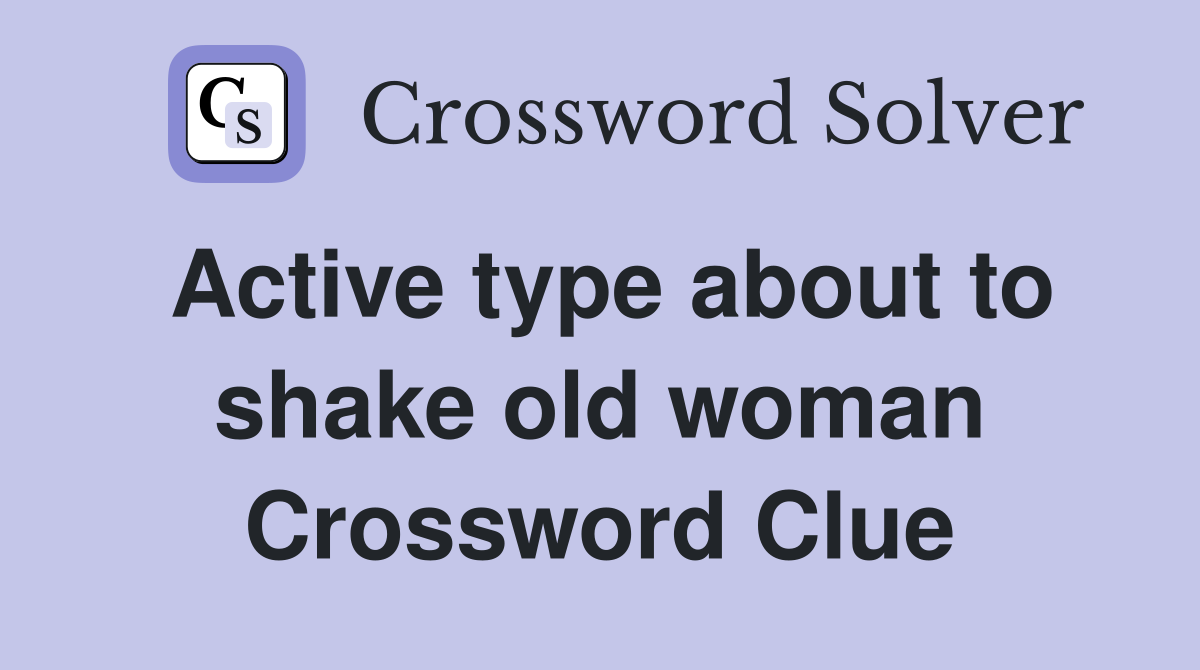 Active type about to shake old woman Crossword Clue