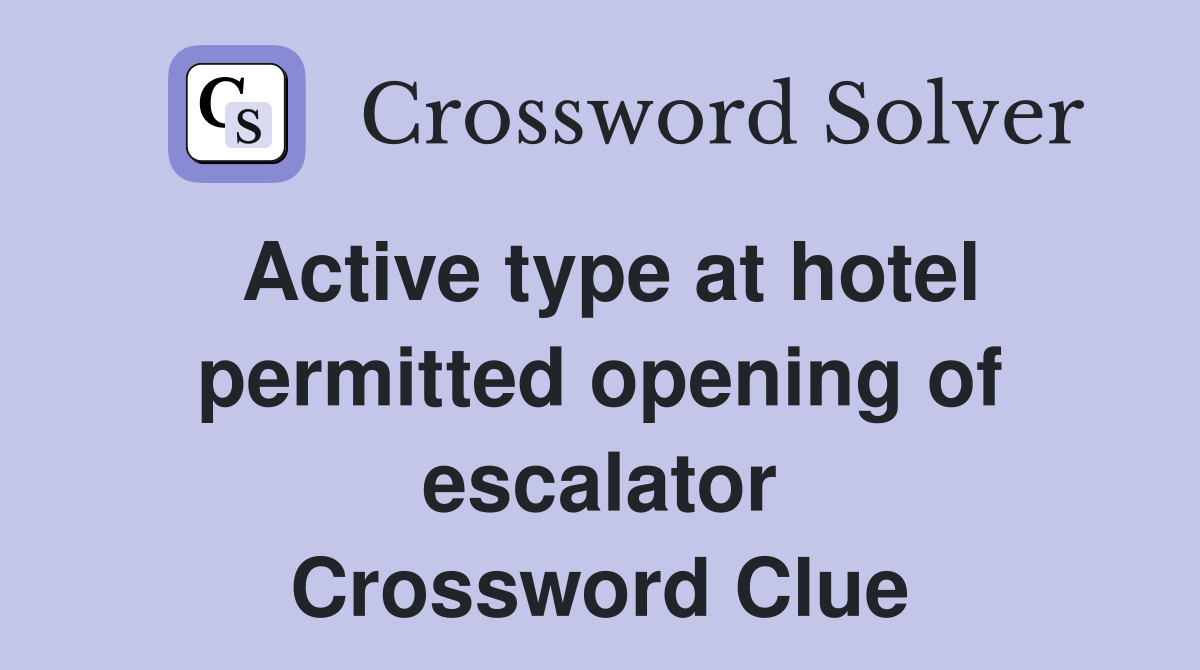 Active type at hotel permitted opening of escalator Crossword Clue