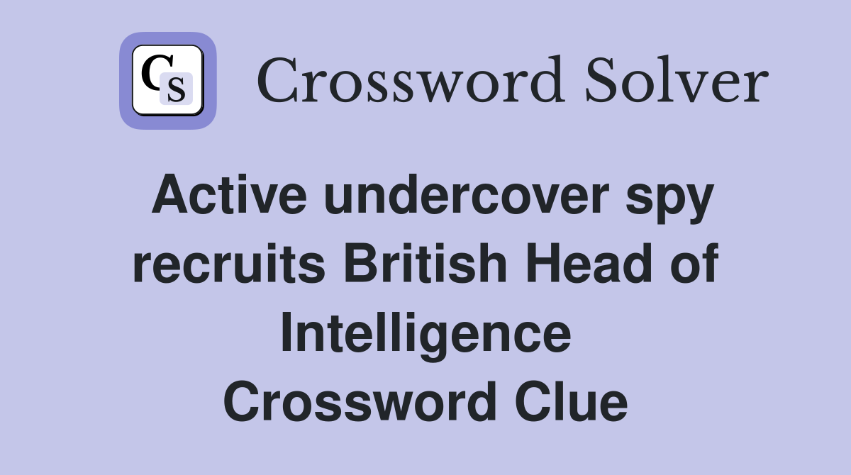 Active undercover spy recruits British Head of Intelligence Crossword Clue