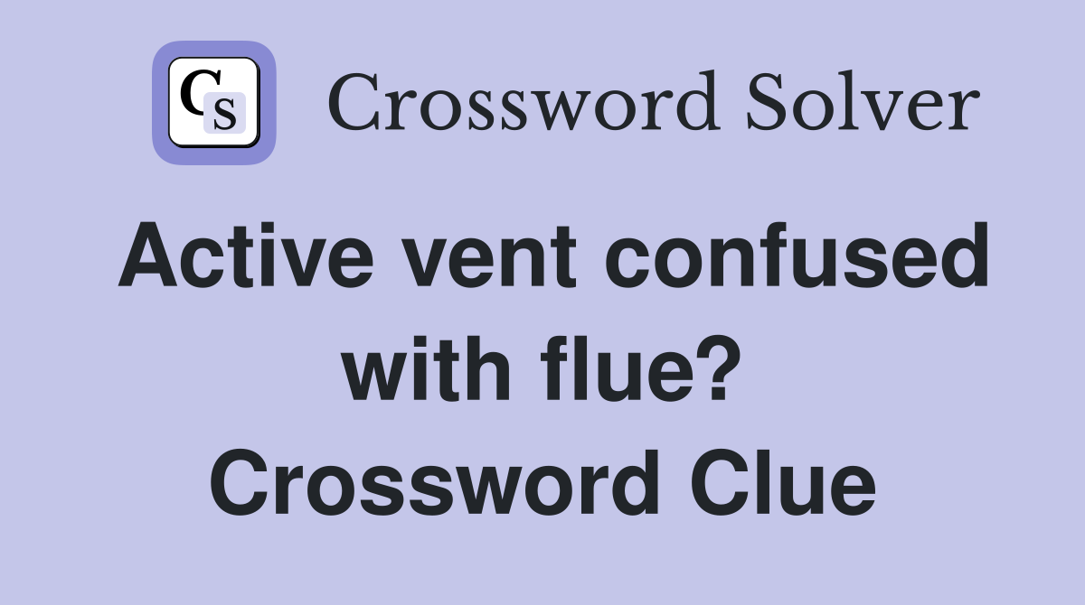 Active vent confused with flue? Crossword Clue
